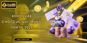 Keno Lu88 - Chơi Cực Vui, Trúng Ngay Tiền Tỷ