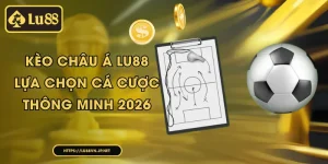 Kèo Châu Á Lu88 – Cách Đọc Tỷ Lệ Và Soi Kèo Hiệu Quả