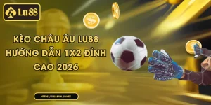 Kèo châu Âu Lu88 - Hướng dẫn 1X2 đỉnh cao 2026