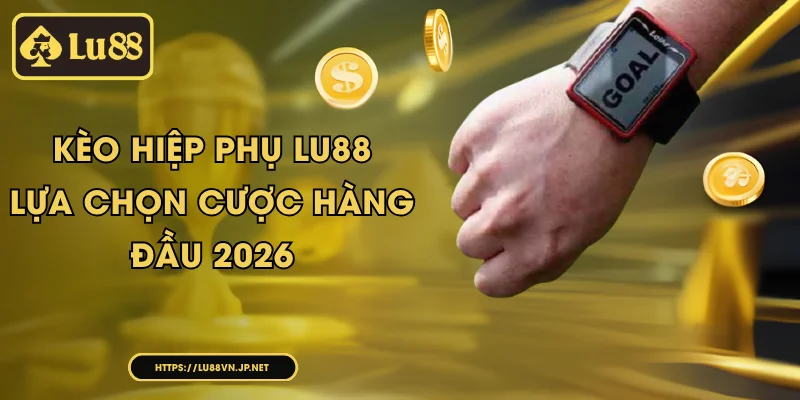 Kèo hiệp phụ Lu88 - lựa chọn cược hàng đầu 2026