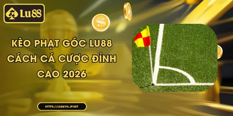 Kèo phạt góc Lu88 - cách cá cược đỉnh cao 2026