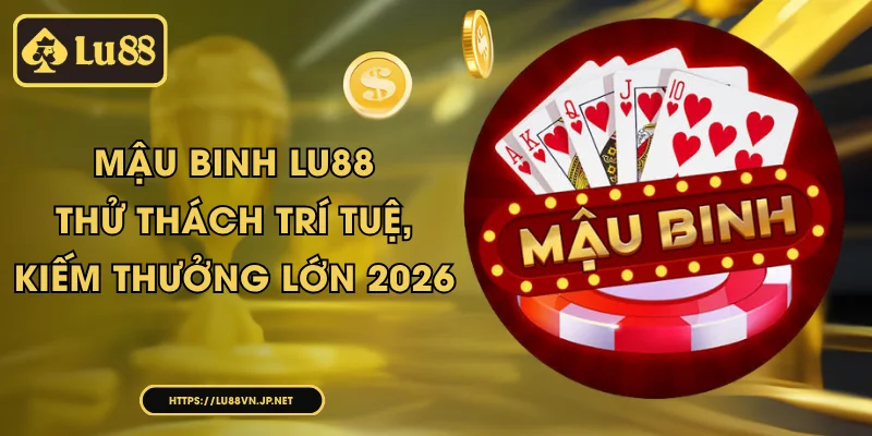 Mậu Binh Lu88 – Thử Thách Trí Tuệ, Kiếm Thưởng Lớn 2026