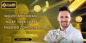 Người mới nhận ngay 100k Lu88 - Thưởng lớn 2026