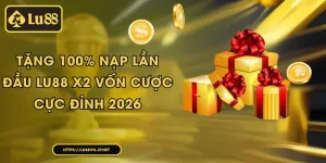 Tặng 100% nạp lần đầu Lu88 X2 vốn cược cực đỉnh 2026
