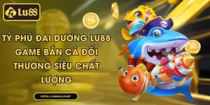 Tỷ Phú Đại Dương Lu88 - game bắn cá đổi thưởng siêu chất lượng